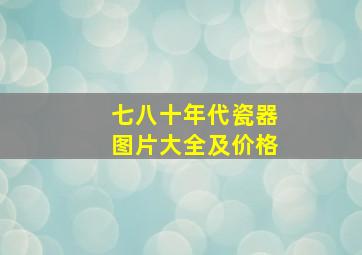 七八十年代瓷器图片大全及价格