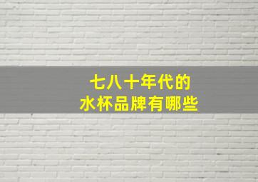 七八十年代的水杯品牌有哪些