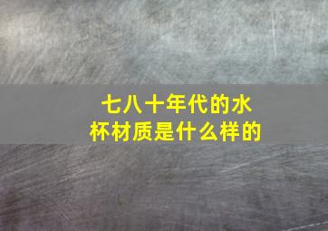 七八十年代的水杯材质是什么样的