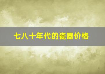 七八十年代的瓷器价格