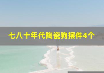 七八十年代陶瓷狗摆件4个