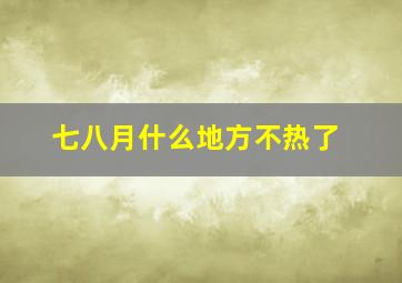 七八月什么地方不热了