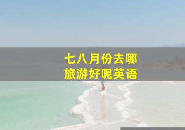 七八月份去哪旅游好呢英语