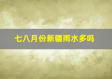 七八月份新疆雨水多吗