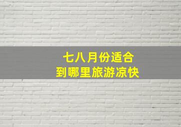 七八月份适合到哪里旅游凉快