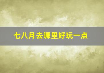 七八月去哪里好玩一点