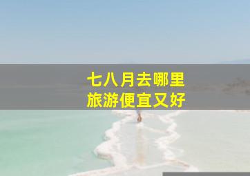 七八月去哪里旅游便宜又好