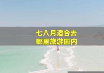 七八月适合去哪里旅游国内