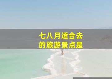 七八月适合去的旅游景点是