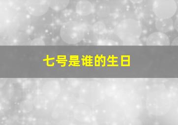 七号是谁的生日