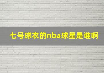 七号球衣的nba球星是谁啊