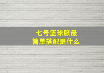 七号篮球服最简单搭配是什么