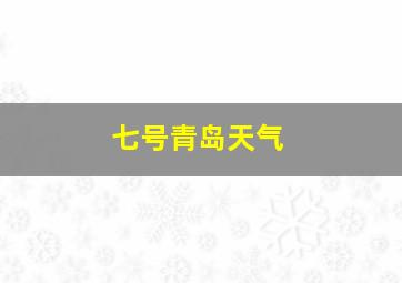 七号青岛天气