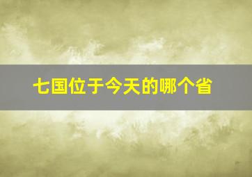 七国位于今天的哪个省