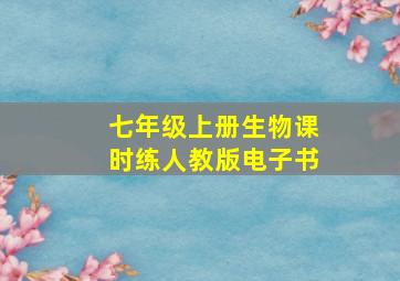 七年级上册生物课时练人教版电子书