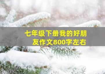 七年级下册我的好朋友作文800字左右