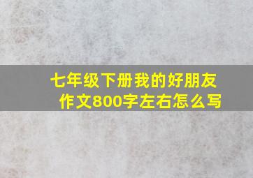 七年级下册我的好朋友作文800字左右怎么写