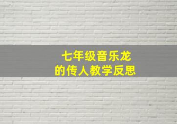 七年级音乐龙的传人教学反思