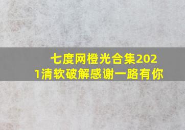 七度网橙光合集2021清软破解感谢一路有你