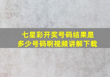 七星彩开奖号码结果是多少号码啊视频讲解下载