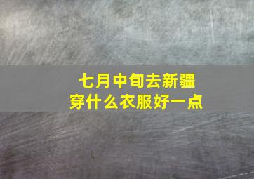 七月中旬去新疆穿什么衣服好一点