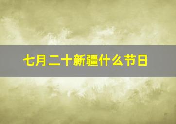 七月二十新疆什么节日