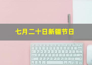 七月二十日新疆节日