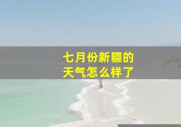 七月份新疆的天气怎么样了