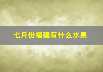 七月份福建有什么水果