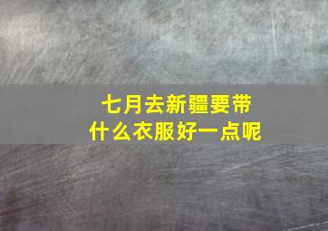 七月去新疆要带什么衣服好一点呢