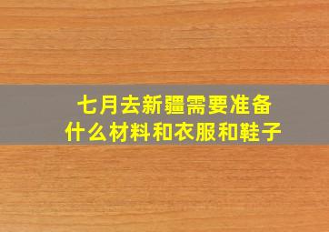 七月去新疆需要准备什么材料和衣服和鞋子