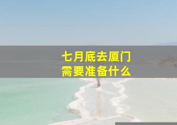 七月底去厦门需要准备什么