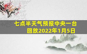 七点半天气预报中央一台回放2022年1月5日