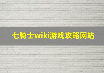 七骑士wiki游戏攻略网站