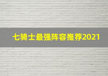 七骑士最强阵容推荐2021