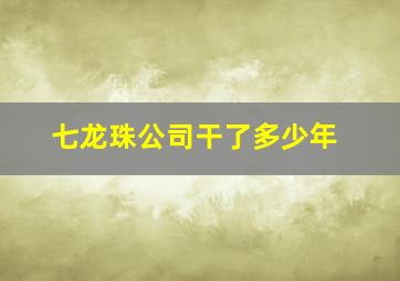 七龙珠公司干了多少年