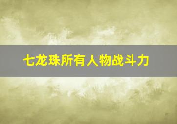 七龙珠所有人物战斗力