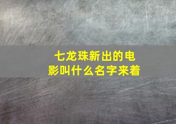 七龙珠新出的电影叫什么名字来着