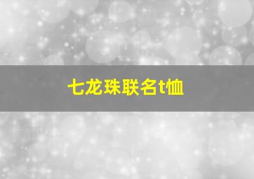 七龙珠联名t恤