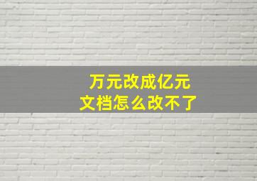 万元改成亿元文档怎么改不了