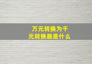 万元转换为千元转换器是什么