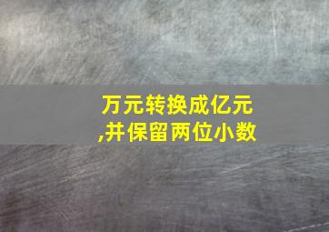 万元转换成亿元,并保留两位小数