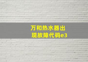 万和热水器出现故障代码e3