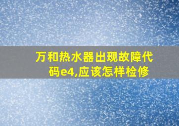 万和热水器出现故障代码e4,应该怎样检修