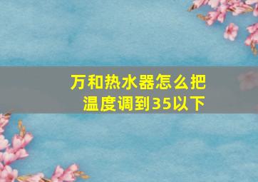 万和热水器怎么把温度调到35以下