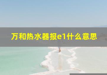 万和热水器报e1什么意思