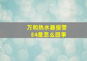 万和热水器报警E4是怎么回事