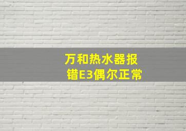 万和热水器报错E3偶尔正常