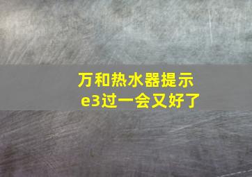 万和热水器提示e3过一会又好了