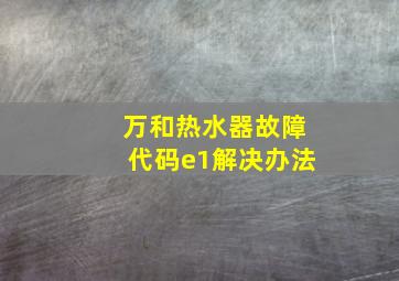 万和热水器故障代码e1解决办法